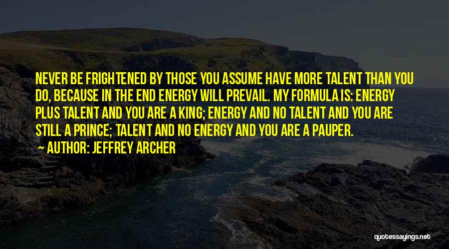 Jeffrey Archer Quotes: Never Be Frightened By Those You Assume Have More Talent Than You Do, Because In The End Energy Will Prevail.
