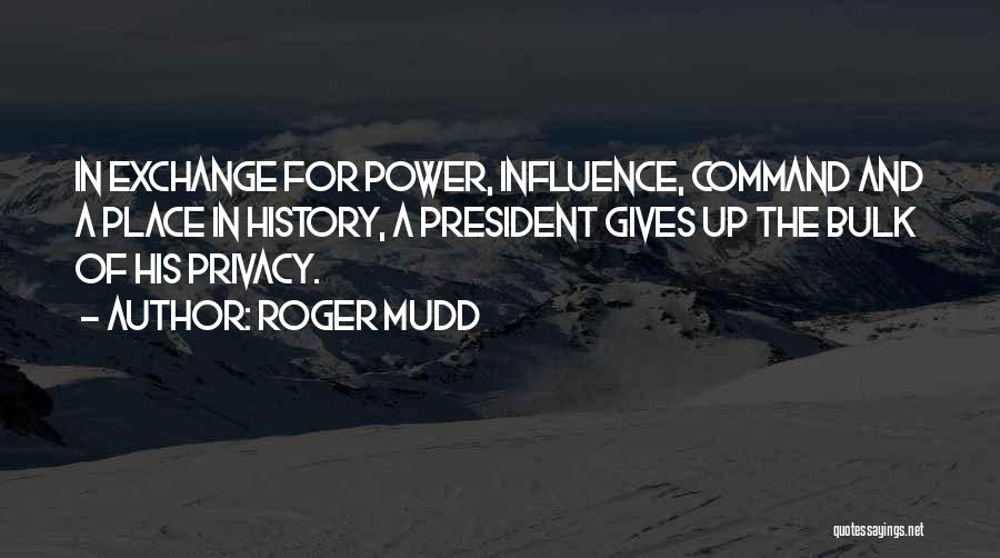 Roger Mudd Quotes: In Exchange For Power, Influence, Command And A Place In History, A President Gives Up The Bulk Of His Privacy.