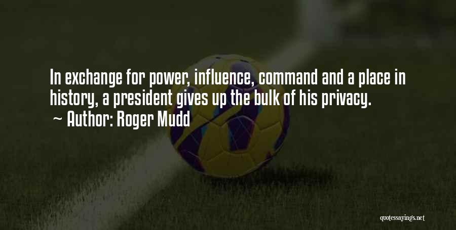 Roger Mudd Quotes: In Exchange For Power, Influence, Command And A Place In History, A President Gives Up The Bulk Of His Privacy.