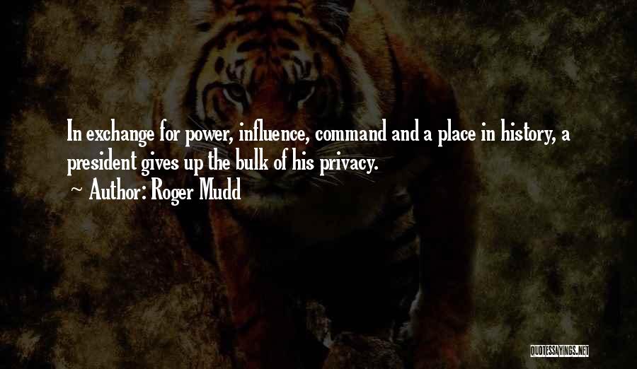 Roger Mudd Quotes: In Exchange For Power, Influence, Command And A Place In History, A President Gives Up The Bulk Of His Privacy.