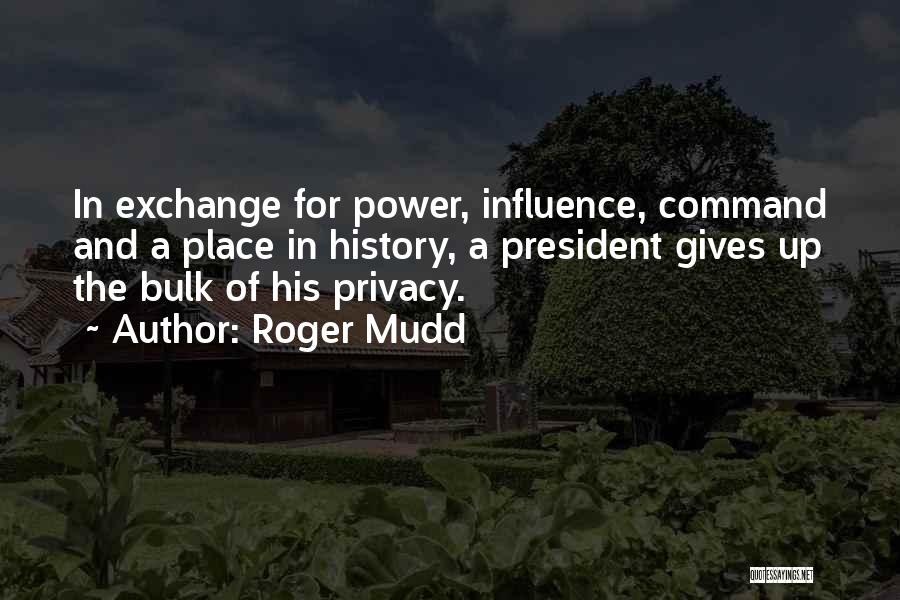Roger Mudd Quotes: In Exchange For Power, Influence, Command And A Place In History, A President Gives Up The Bulk Of His Privacy.