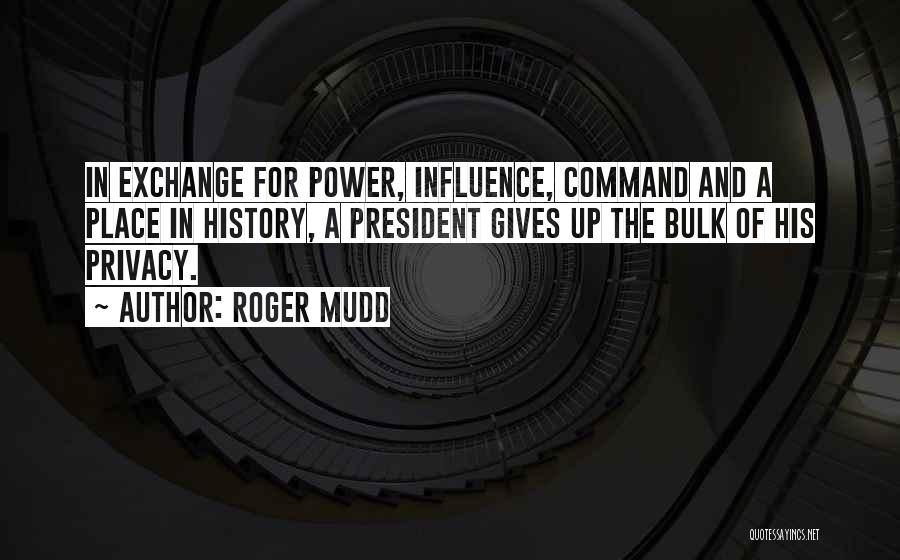 Roger Mudd Quotes: In Exchange For Power, Influence, Command And A Place In History, A President Gives Up The Bulk Of His Privacy.
