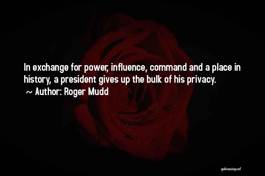 Roger Mudd Quotes: In Exchange For Power, Influence, Command And A Place In History, A President Gives Up The Bulk Of His Privacy.