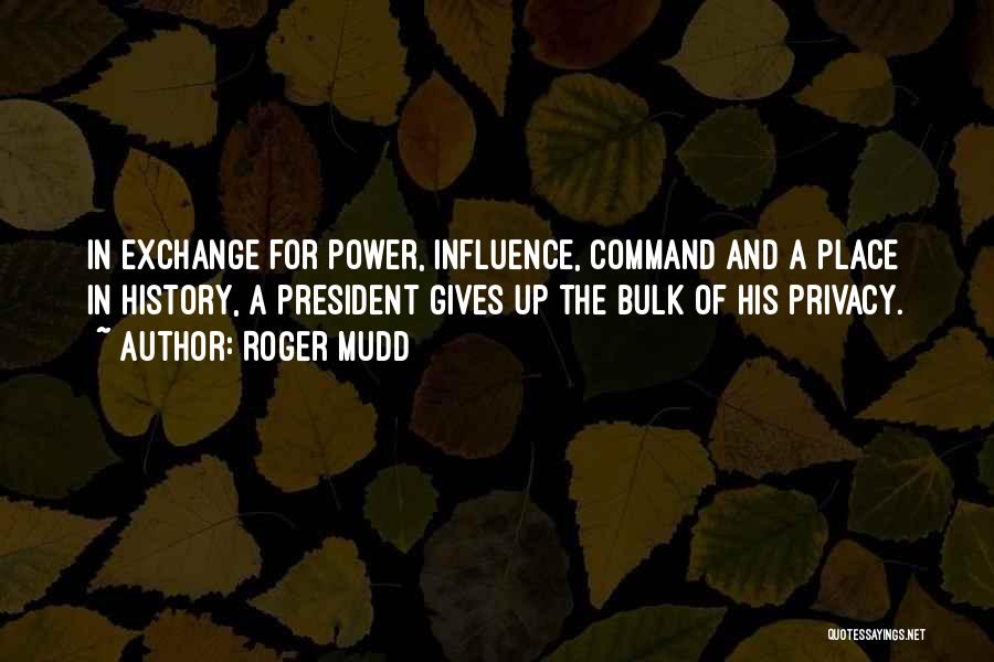 Roger Mudd Quotes: In Exchange For Power, Influence, Command And A Place In History, A President Gives Up The Bulk Of His Privacy.