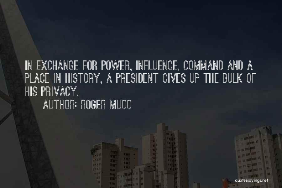 Roger Mudd Quotes: In Exchange For Power, Influence, Command And A Place In History, A President Gives Up The Bulk Of His Privacy.