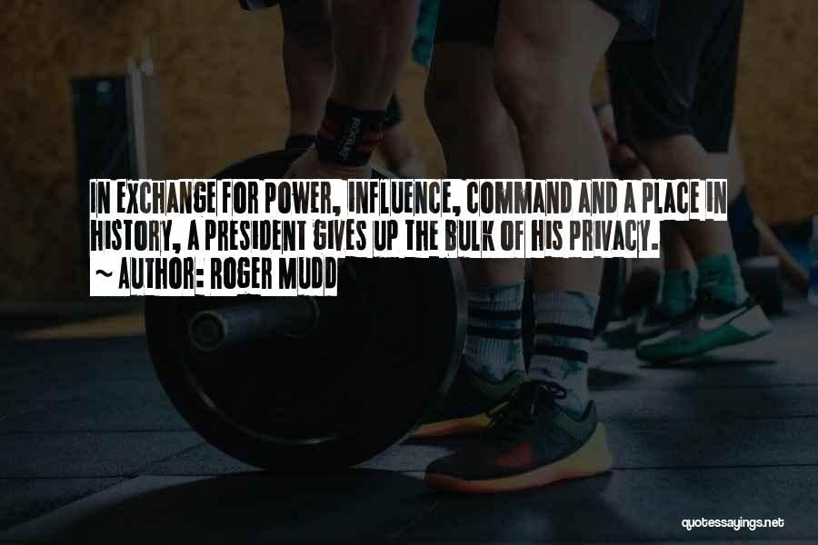 Roger Mudd Quotes: In Exchange For Power, Influence, Command And A Place In History, A President Gives Up The Bulk Of His Privacy.