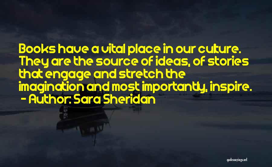 Sara Sheridan Quotes: Books Have A Vital Place In Our Culture. They Are The Source Of Ideas, Of Stories That Engage And Stretch