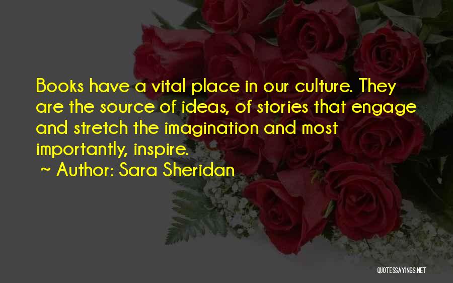 Sara Sheridan Quotes: Books Have A Vital Place In Our Culture. They Are The Source Of Ideas, Of Stories That Engage And Stretch