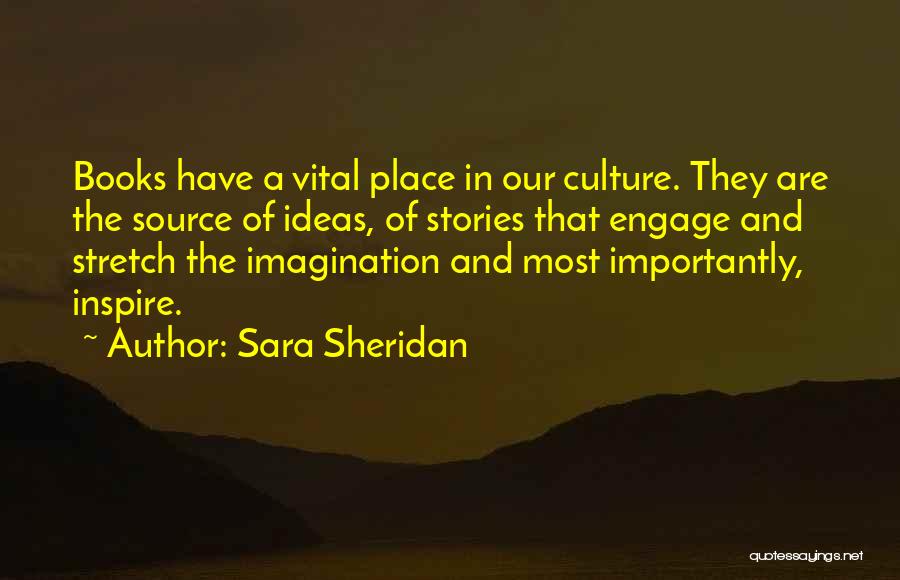 Sara Sheridan Quotes: Books Have A Vital Place In Our Culture. They Are The Source Of Ideas, Of Stories That Engage And Stretch