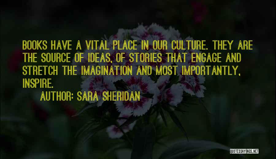 Sara Sheridan Quotes: Books Have A Vital Place In Our Culture. They Are The Source Of Ideas, Of Stories That Engage And Stretch