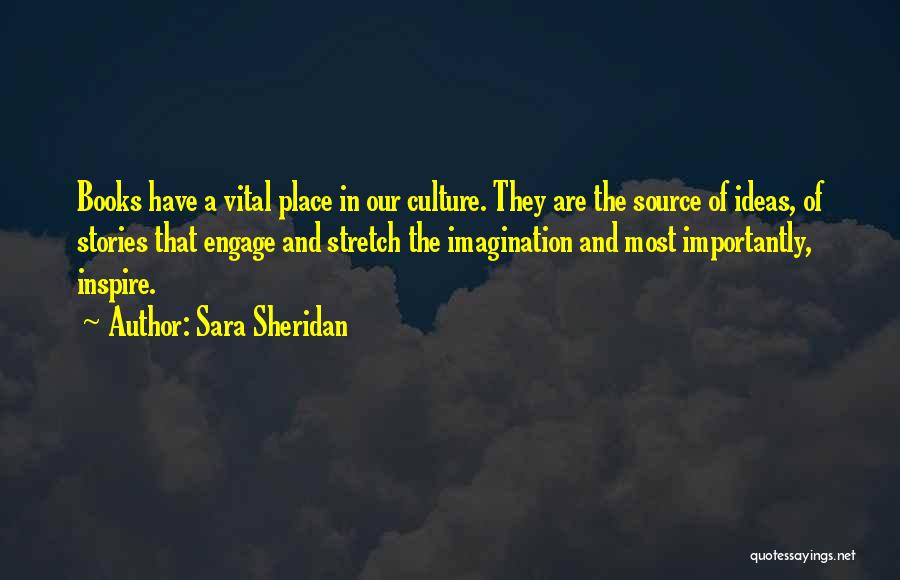 Sara Sheridan Quotes: Books Have A Vital Place In Our Culture. They Are The Source Of Ideas, Of Stories That Engage And Stretch