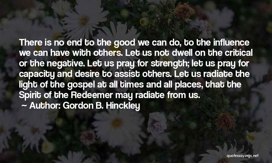 Gordon B. Hinckley Quotes: There Is No End To The Good We Can Do, To The Influence We Can Have With Others. Let Us