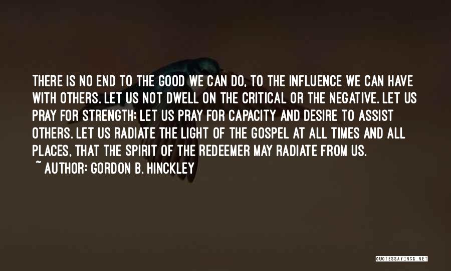 Gordon B. Hinckley Quotes: There Is No End To The Good We Can Do, To The Influence We Can Have With Others. Let Us