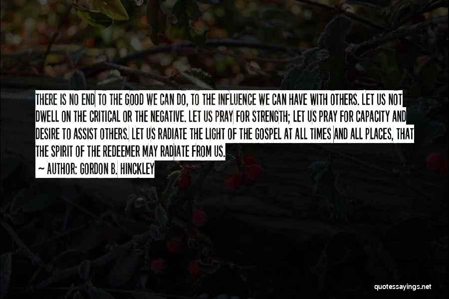 Gordon B. Hinckley Quotes: There Is No End To The Good We Can Do, To The Influence We Can Have With Others. Let Us