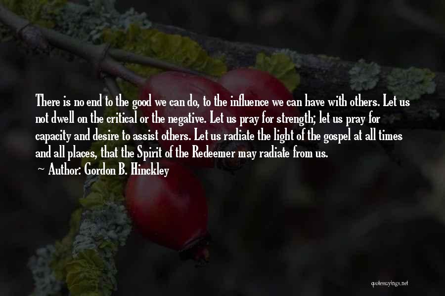 Gordon B. Hinckley Quotes: There Is No End To The Good We Can Do, To The Influence We Can Have With Others. Let Us