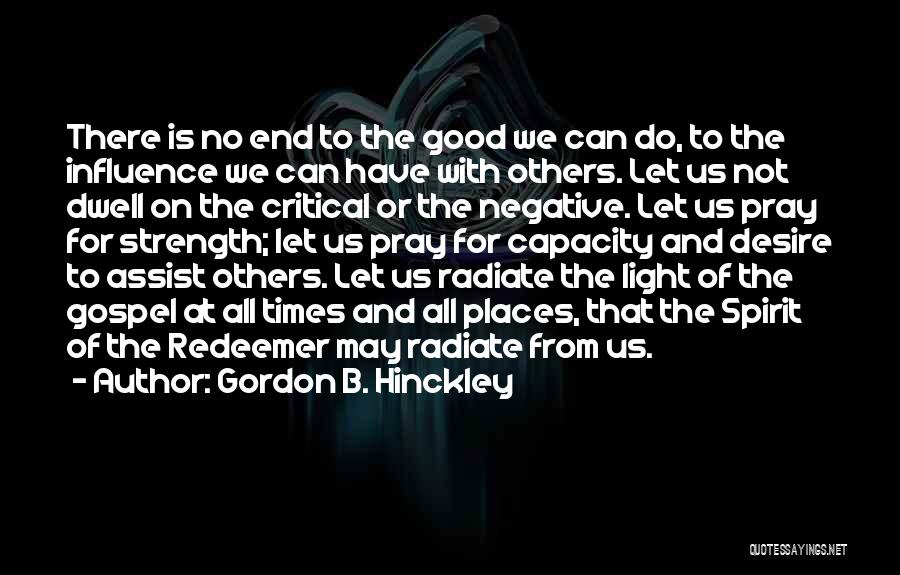 Gordon B. Hinckley Quotes: There Is No End To The Good We Can Do, To The Influence We Can Have With Others. Let Us