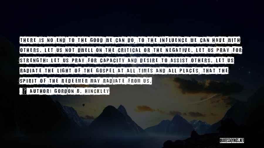 Gordon B. Hinckley Quotes: There Is No End To The Good We Can Do, To The Influence We Can Have With Others. Let Us