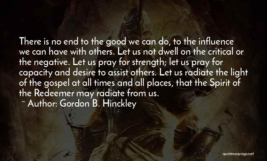 Gordon B. Hinckley Quotes: There Is No End To The Good We Can Do, To The Influence We Can Have With Others. Let Us