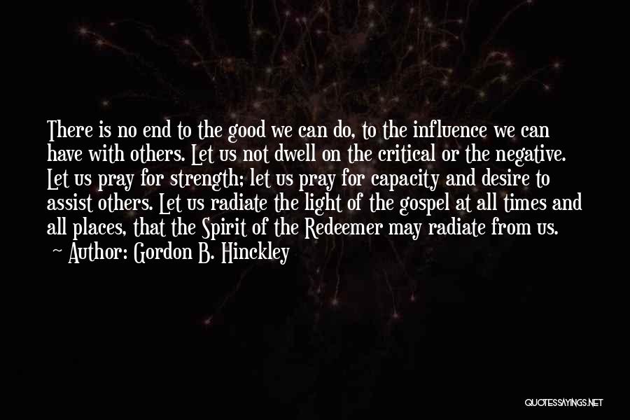 Gordon B. Hinckley Quotes: There Is No End To The Good We Can Do, To The Influence We Can Have With Others. Let Us