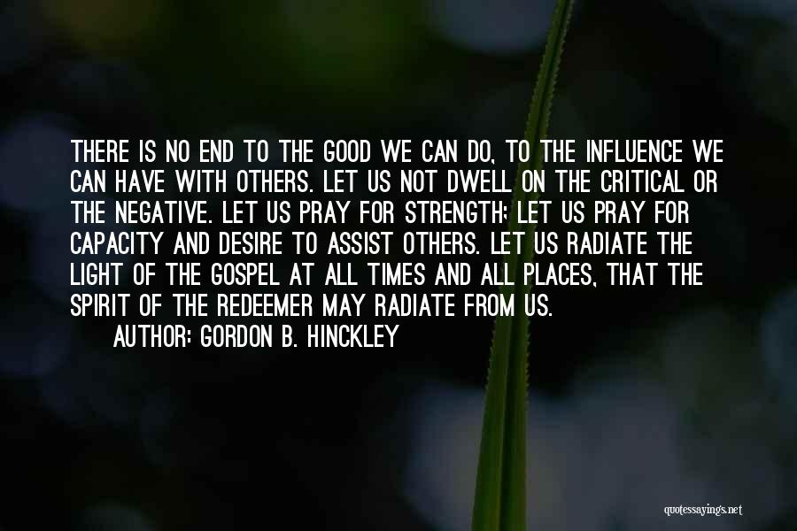 Gordon B. Hinckley Quotes: There Is No End To The Good We Can Do, To The Influence We Can Have With Others. Let Us