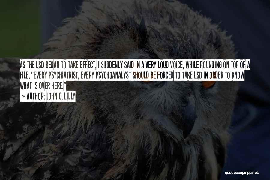 John C. Lilly Quotes: As The Lsd Began To Take Effect, I Suddenly Said In A Very Loud Voice, While Pounding On Top Of