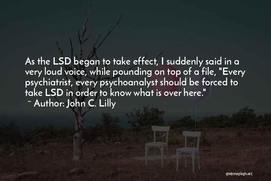 John C. Lilly Quotes: As The Lsd Began To Take Effect, I Suddenly Said In A Very Loud Voice, While Pounding On Top Of