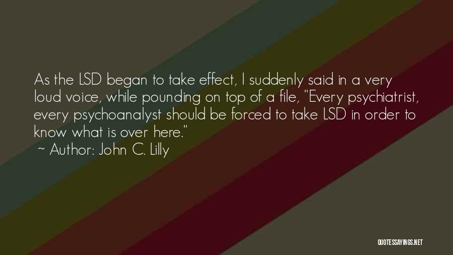 John C. Lilly Quotes: As The Lsd Began To Take Effect, I Suddenly Said In A Very Loud Voice, While Pounding On Top Of