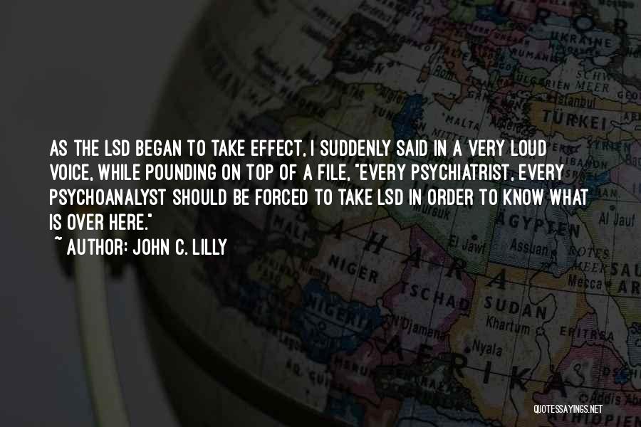John C. Lilly Quotes: As The Lsd Began To Take Effect, I Suddenly Said In A Very Loud Voice, While Pounding On Top Of