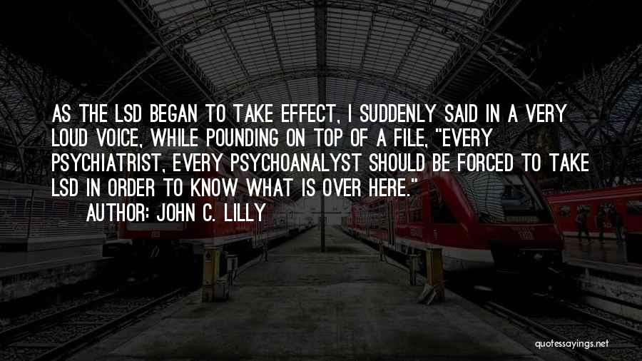 John C. Lilly Quotes: As The Lsd Began To Take Effect, I Suddenly Said In A Very Loud Voice, While Pounding On Top Of