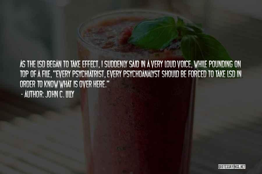 John C. Lilly Quotes: As The Lsd Began To Take Effect, I Suddenly Said In A Very Loud Voice, While Pounding On Top Of