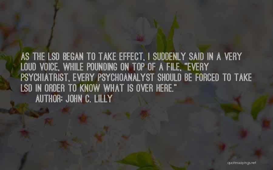 John C. Lilly Quotes: As The Lsd Began To Take Effect, I Suddenly Said In A Very Loud Voice, While Pounding On Top Of