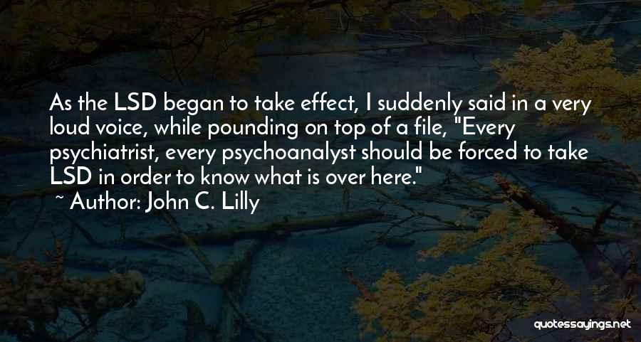 John C. Lilly Quotes: As The Lsd Began To Take Effect, I Suddenly Said In A Very Loud Voice, While Pounding On Top Of