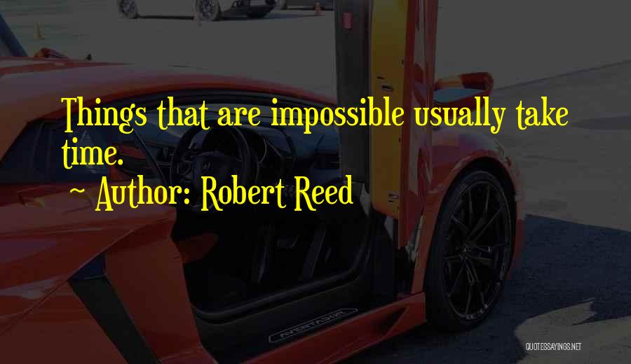 Robert Reed Quotes: Things That Are Impossible Usually Take Time.