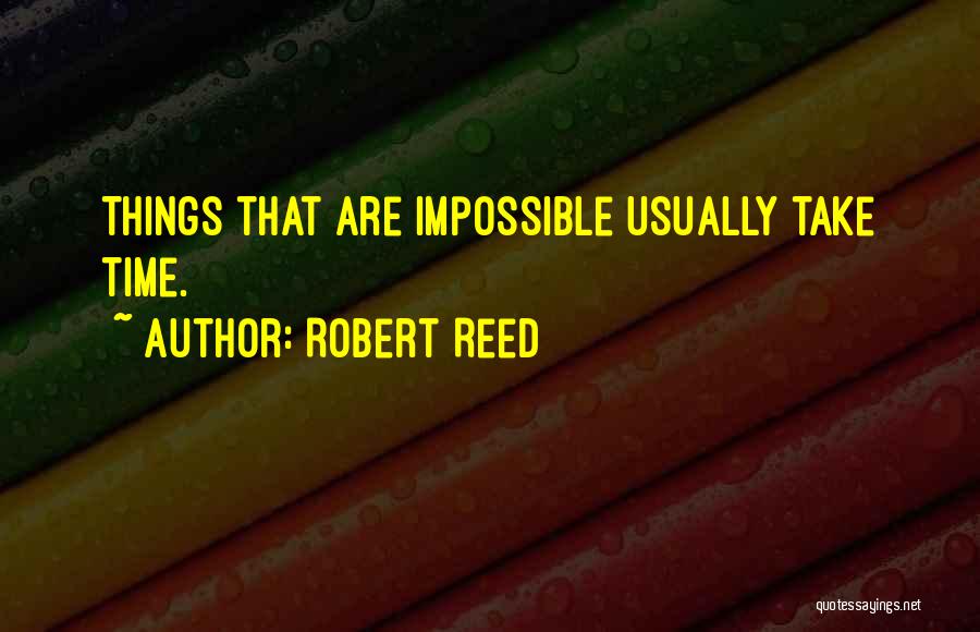 Robert Reed Quotes: Things That Are Impossible Usually Take Time.
