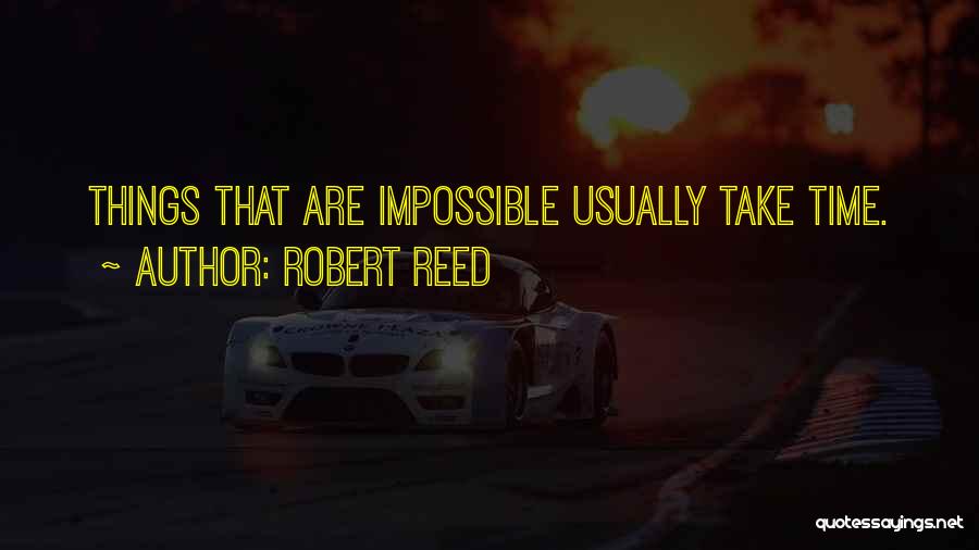 Robert Reed Quotes: Things That Are Impossible Usually Take Time.