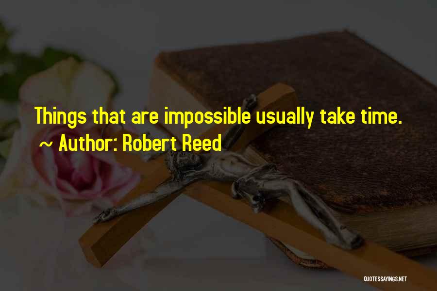 Robert Reed Quotes: Things That Are Impossible Usually Take Time.