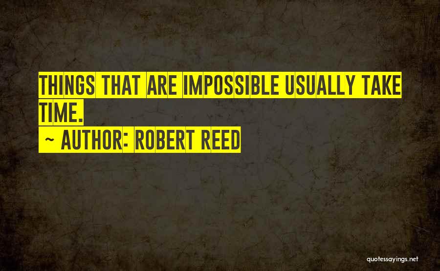 Robert Reed Quotes: Things That Are Impossible Usually Take Time.