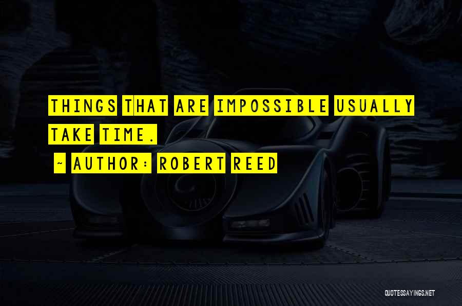 Robert Reed Quotes: Things That Are Impossible Usually Take Time.