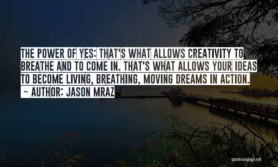 Jason Mraz Quotes: The Power Of Yes: That's What Allows Creativity To Breathe And To Come In. That's What Allows Your Ideas To