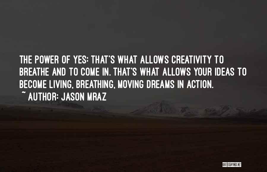 Jason Mraz Quotes: The Power Of Yes: That's What Allows Creativity To Breathe And To Come In. That's What Allows Your Ideas To