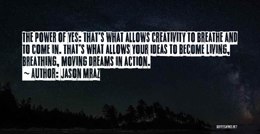 Jason Mraz Quotes: The Power Of Yes: That's What Allows Creativity To Breathe And To Come In. That's What Allows Your Ideas To