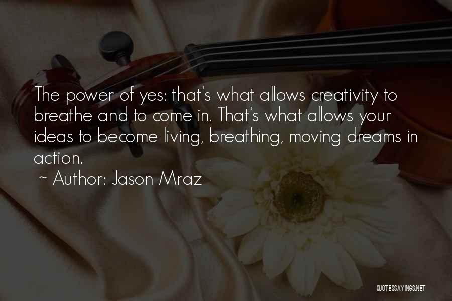 Jason Mraz Quotes: The Power Of Yes: That's What Allows Creativity To Breathe And To Come In. That's What Allows Your Ideas To
