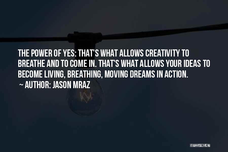 Jason Mraz Quotes: The Power Of Yes: That's What Allows Creativity To Breathe And To Come In. That's What Allows Your Ideas To