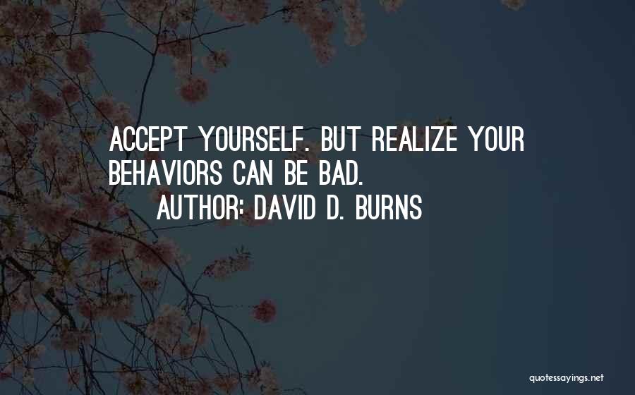 David D. Burns Quotes: Accept Yourself. But Realize Your Behaviors Can Be Bad.