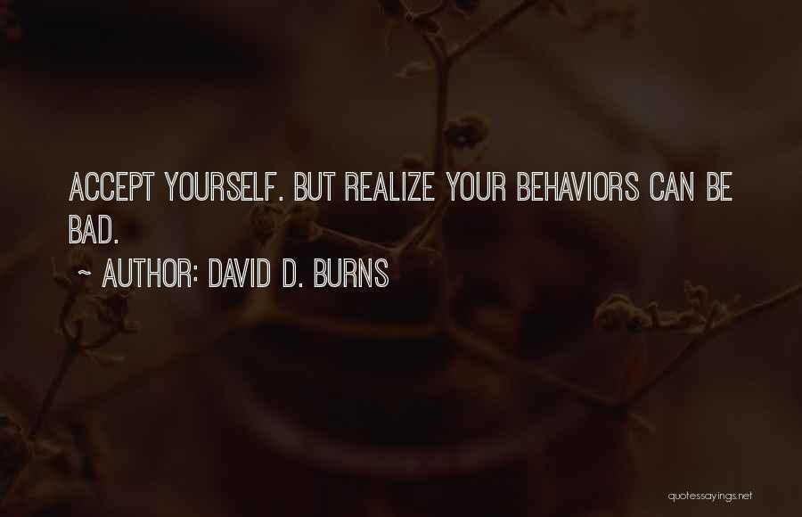 David D. Burns Quotes: Accept Yourself. But Realize Your Behaviors Can Be Bad.