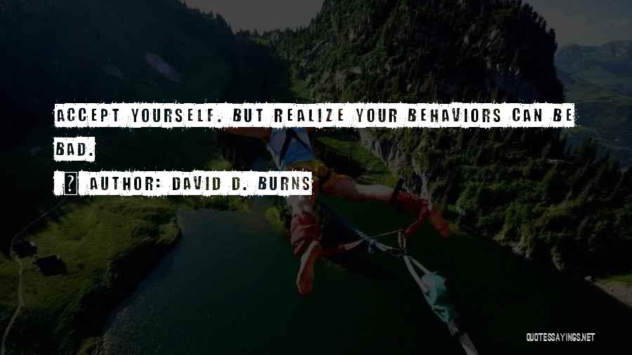 David D. Burns Quotes: Accept Yourself. But Realize Your Behaviors Can Be Bad.