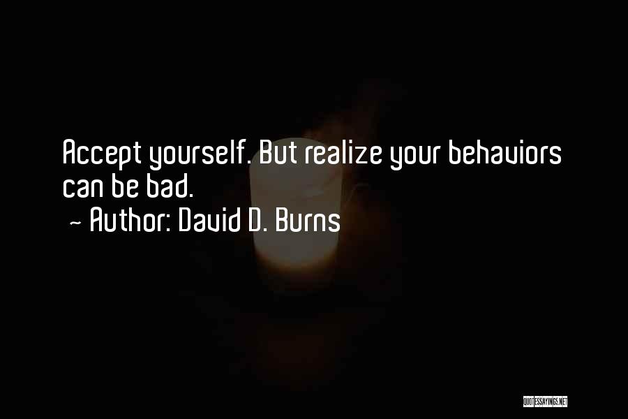 David D. Burns Quotes: Accept Yourself. But Realize Your Behaviors Can Be Bad.