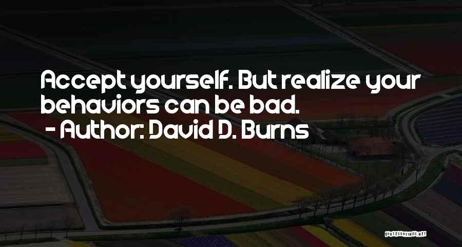 David D. Burns Quotes: Accept Yourself. But Realize Your Behaviors Can Be Bad.