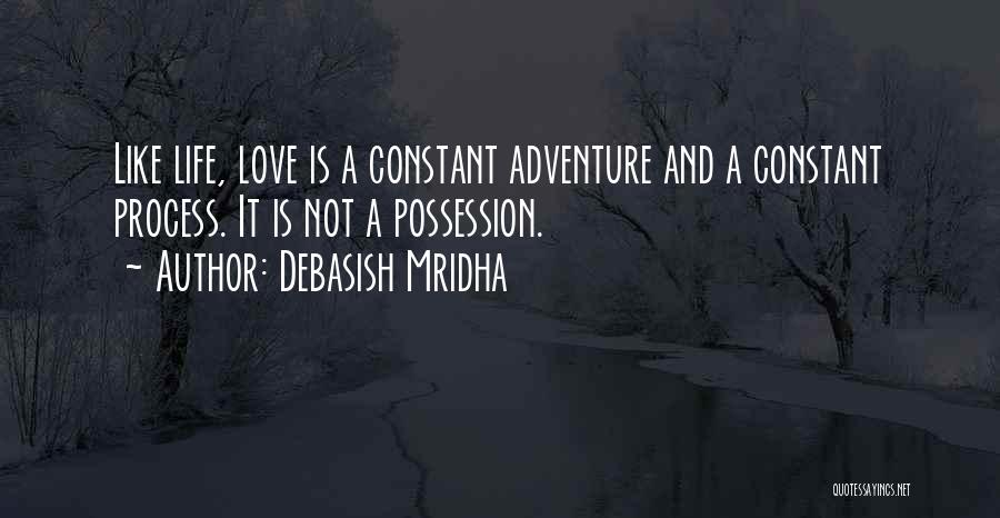 Debasish Mridha Quotes: Like Life, Love Is A Constant Adventure And A Constant Process. It Is Not A Possession.