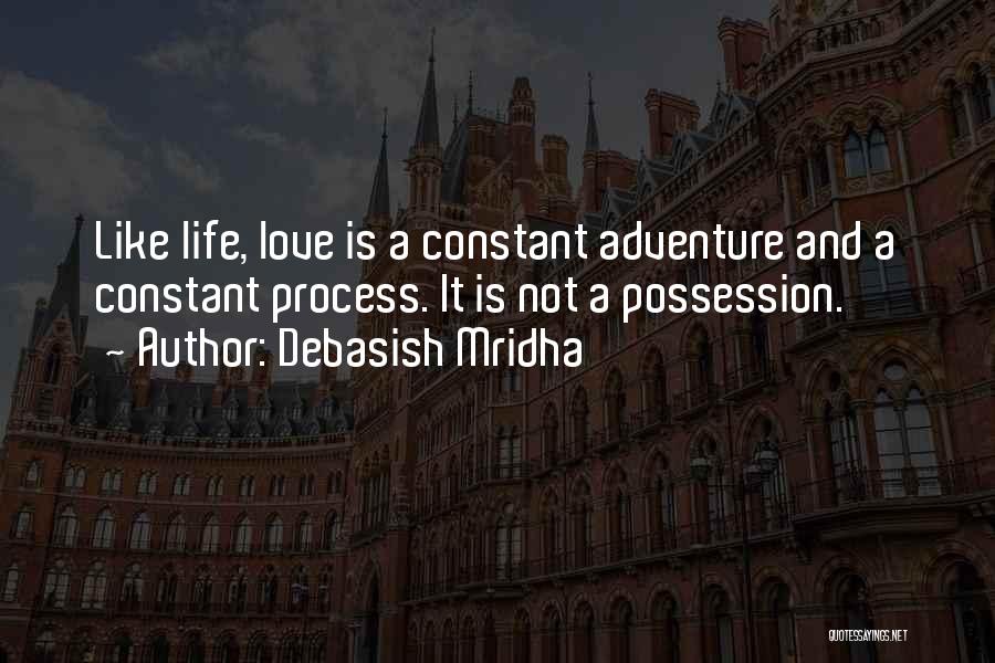 Debasish Mridha Quotes: Like Life, Love Is A Constant Adventure And A Constant Process. It Is Not A Possession.